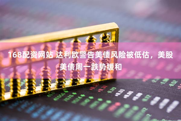 168配资网站 达利欧警告美债风险被低估，美股美债周一跌势缓和