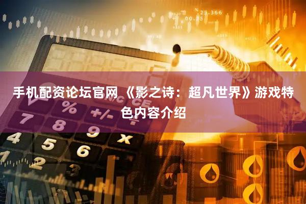 手机配资论坛官网 《影之诗：超凡世界》游戏特色内容介绍