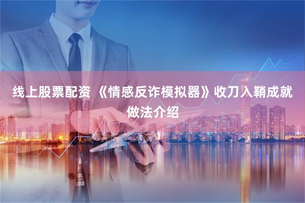线上股票配资 《情感反诈模拟器》收刀入鞘成就做法介绍