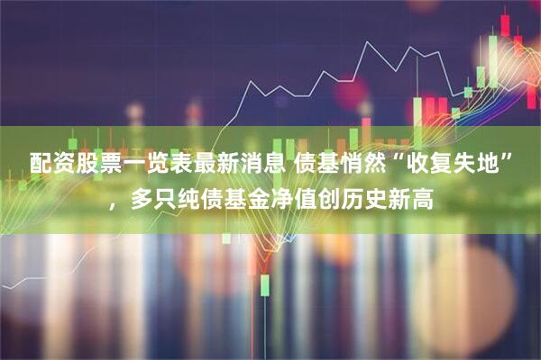 配资股票一览表最新消息 债基悄然“收复失地”，多只纯债基金净值创历史新高