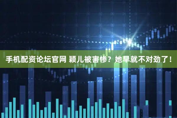 手机配资论坛官网 颖儿被害惨？她早就不对劲了！