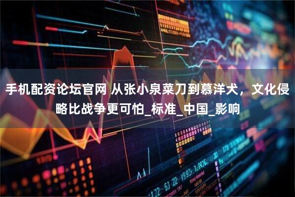 手机配资论坛官网 从张小泉菜刀到慕洋犬，文化侵略比战争更可怕_标准_中国_影响
