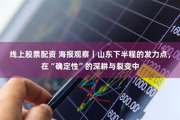 线上股票配资 海报观察丨山东下半程的发力点，在“确定性”的深耕与裂变中