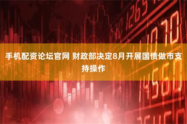 手机配资论坛官网 财政部决定8月开展国债做市支持操作