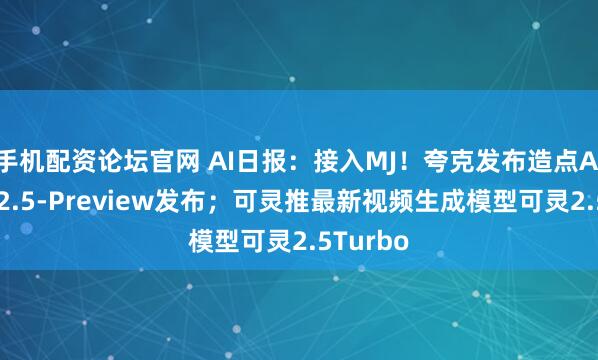 手机配资论坛官网 AI日报：接入MJ！夸克发布造点AI；Wan2.5-Preview发布；可灵推最新视频生成模型可灵2.5Turbo