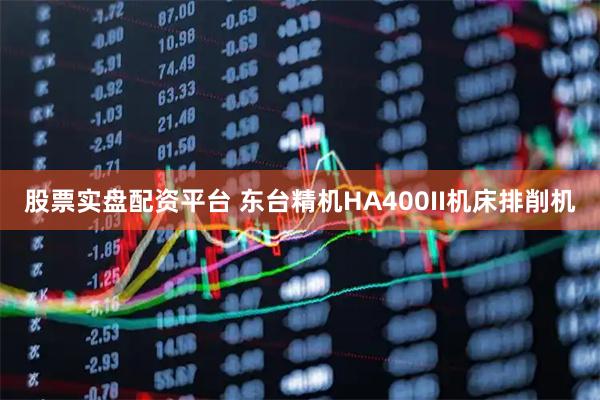 股票实盘配资平台 东台精机HA400II机床排削机