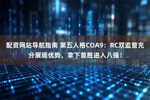 配资网站导航指南 第五人格COA9：RC双监管充分展现优势，拿下首胜进入八强！