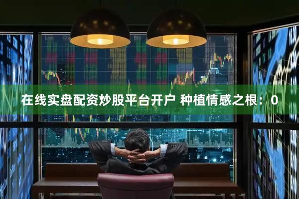 在线实盘配资炒股平台开户 种植情感之根：0