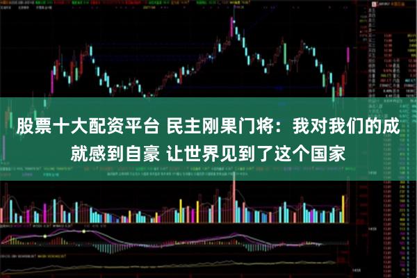 股票十大配资平台 民主刚果门将:我对我们的成就感到自豪 让世界见到了这个国家