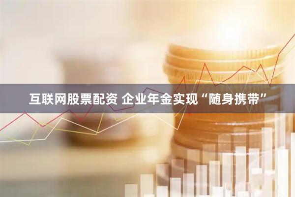 互联网股票配资 企业年金实现“随身携带”