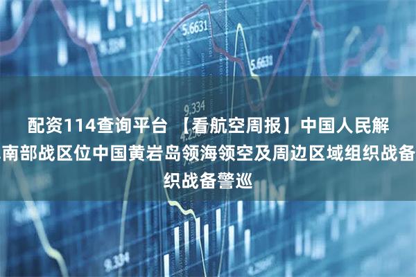 配资114查询平台 【看航空周报】中国人民解放军南部战区位中国黄岩岛领海领空及周边区域组织战备警巡