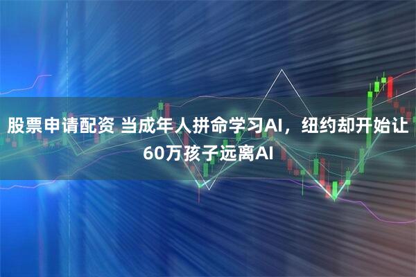 股票申请配资 当成年人拼命学习AI，纽约却开始让60万孩子远离AI