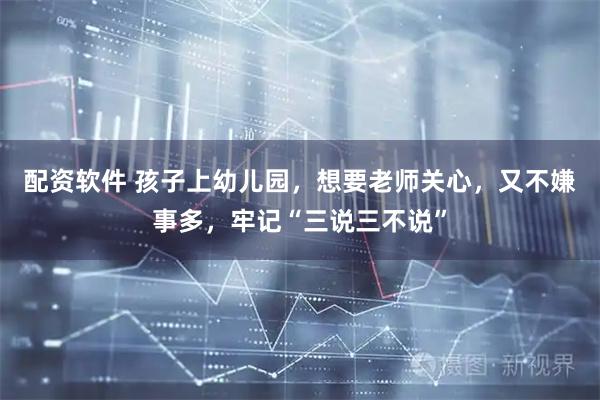 配资软件 孩子上幼儿园,想要老师关心,又不嫌事多,牢记“三说三不说”