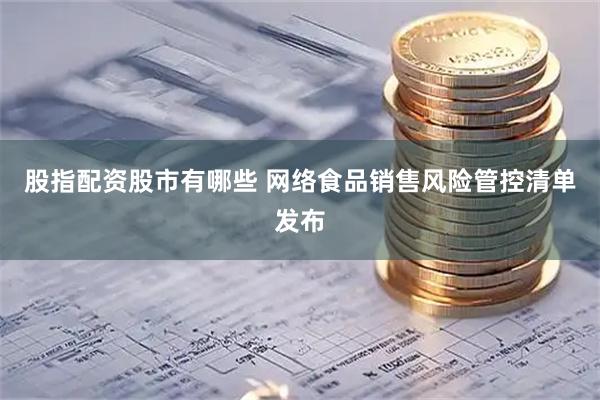股指配资股市有哪些 网络食品销售风险管控清单发布