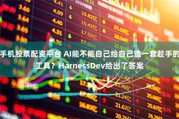 手机股票配资平台 AI能不能自己给自己造一套趁手的工具？HarnessDev给出了答案