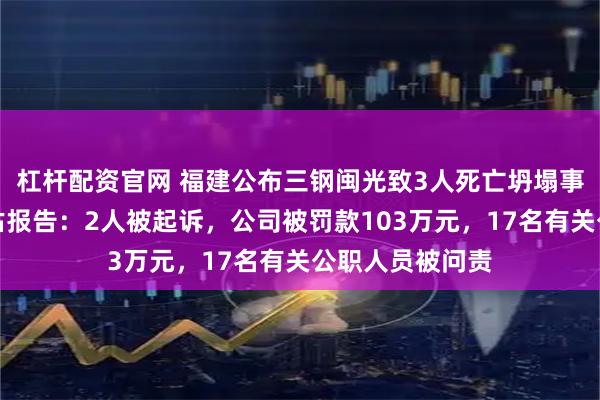 杠杆配资官网 福建公布三钢闽光致3人死亡坍塌事故整改落实评估报告:2人被起诉,公司被罚款103万元,17名有关公职人员被问责